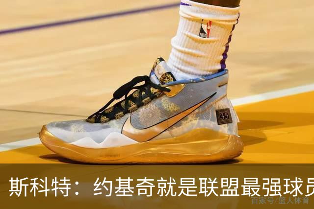 斯科特：约基奇就是联盟最强球员 他在任何年代都能取得成功